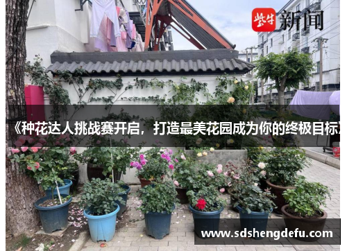 《种花达人挑战赛开启，打造最美花园成为你的终极目标》