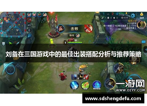刘备在三国游戏中的最佳出装搭配分析与推荐策略 刘备在三国游戏中的最佳出装搭配分析与推荐策略