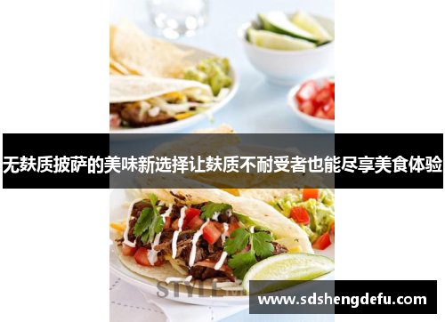 无麸质披萨的美味新选择让麸质不耐受者也能尽享美食体验 无麸质披萨的美味新选择让麸质不耐受者也能尽享美食体验