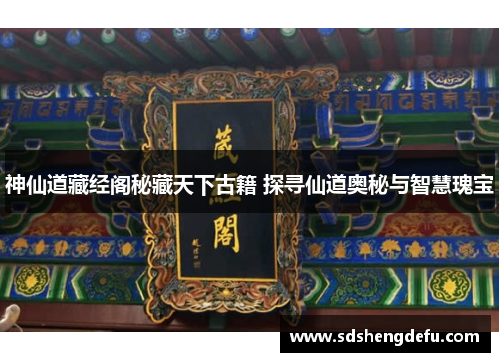 神仙道藏经阁秘藏天下古籍 探寻仙道奥秘与智慧瑰宝